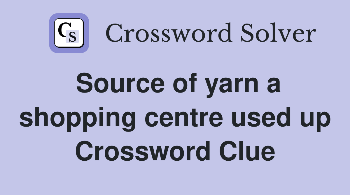 Source of yarn a shopping centre used up Crossword Clue