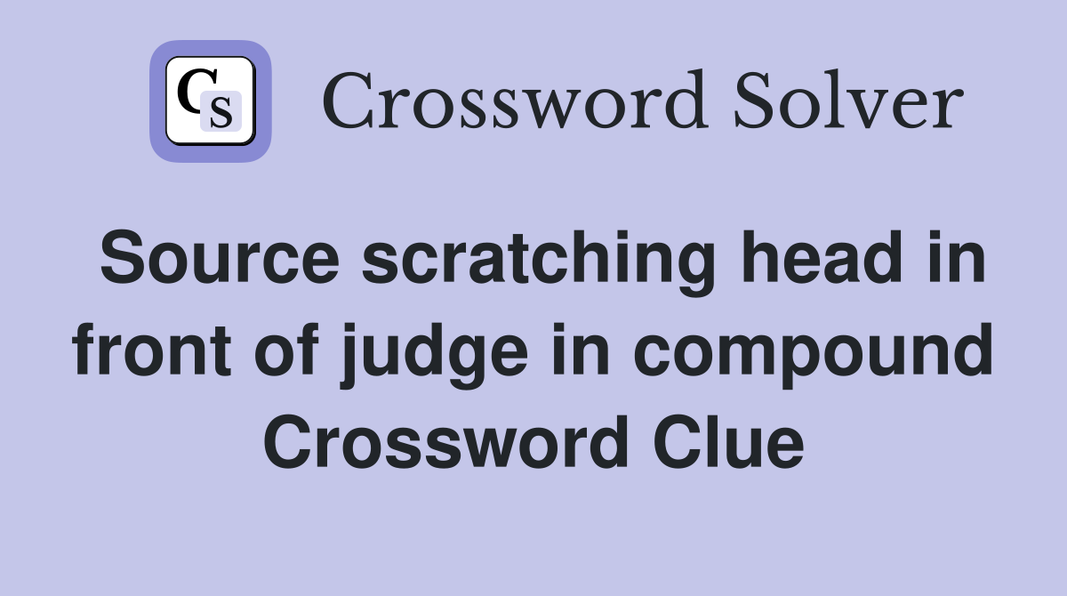 Source scratching head in front of judge in compound Crossword Clue
