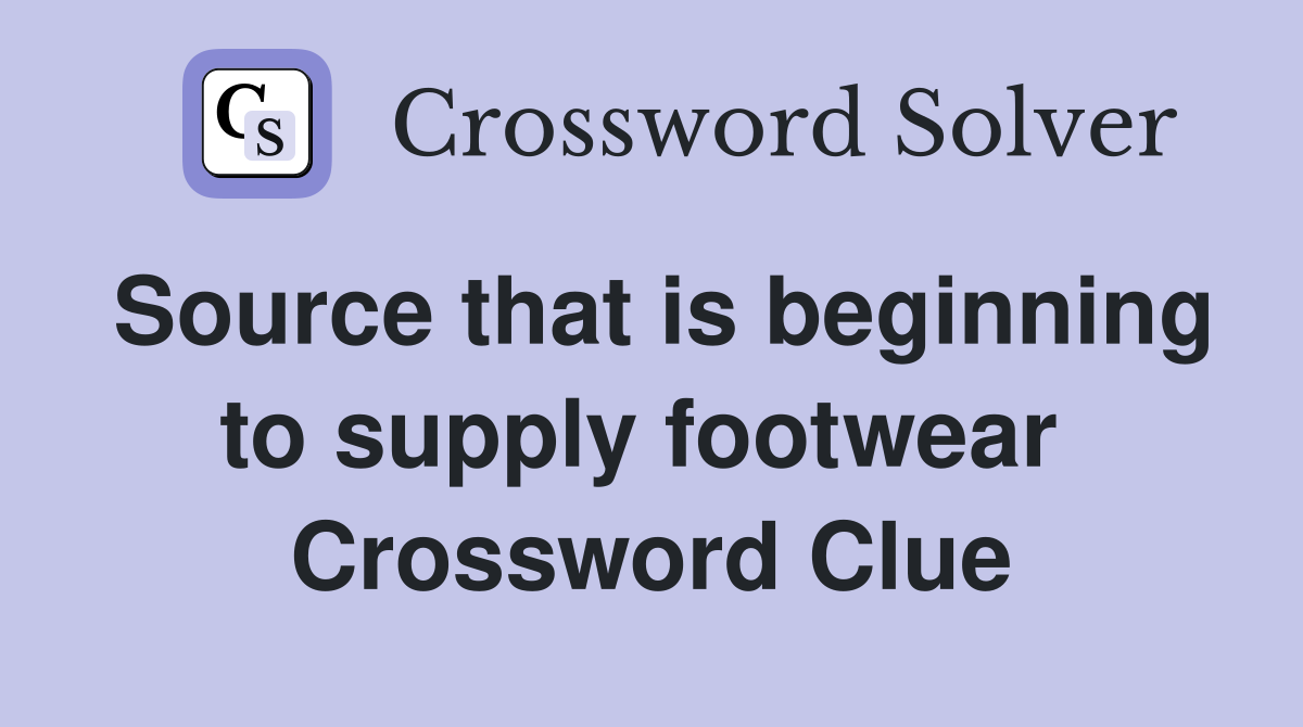 Source that is beginning to supply footwear  Crossword Clue