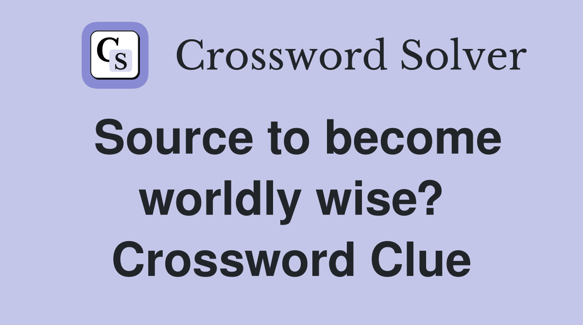 Source to become worldly wise? Crossword Clue