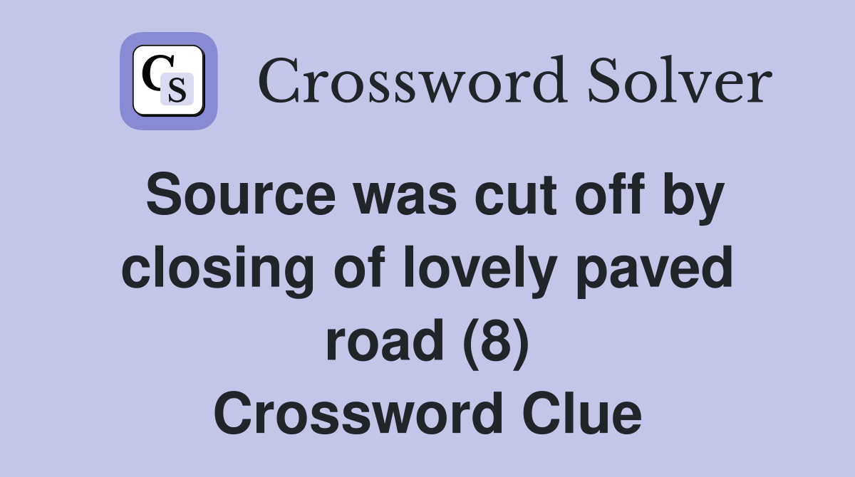 Source was cut off by closing of lovely paved road (8) Crossword Clue