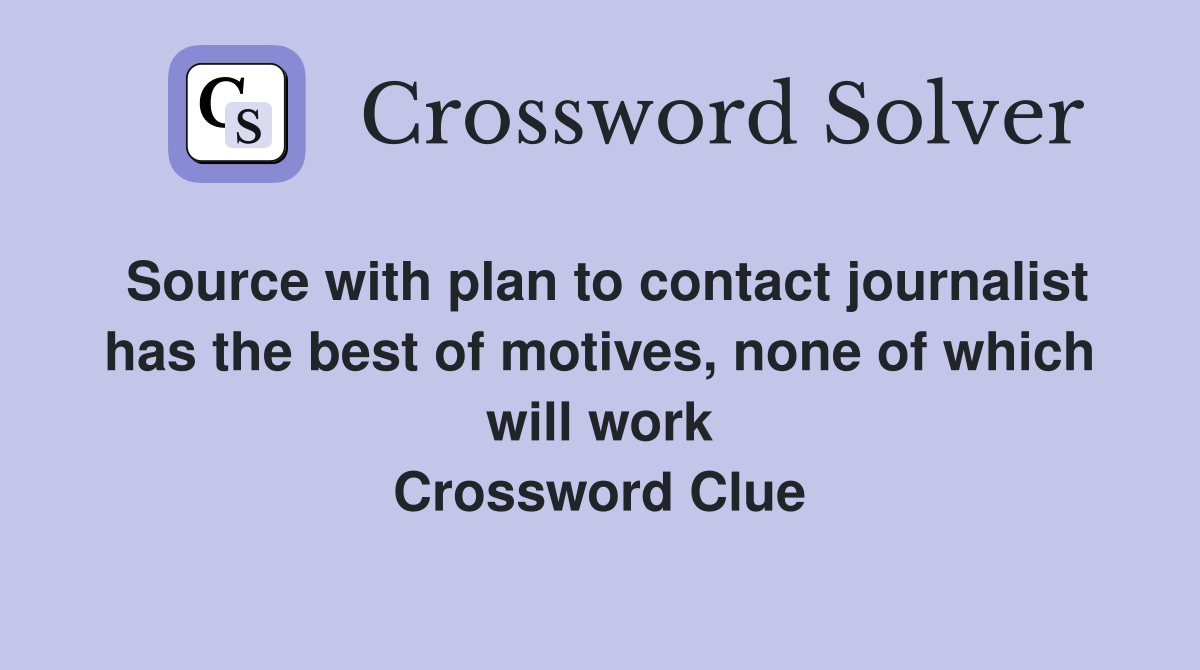 Source with plan to contact journalist has the best of motives, none of which will work Crossword Clue