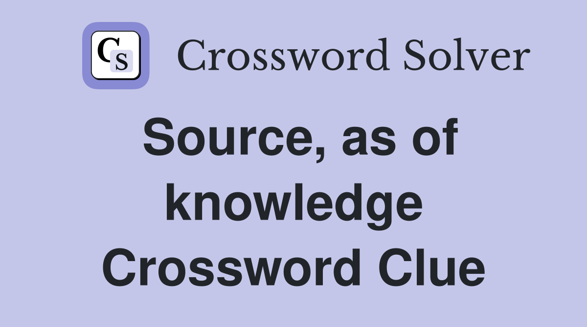 Source, as of knowledge Crossword Clue