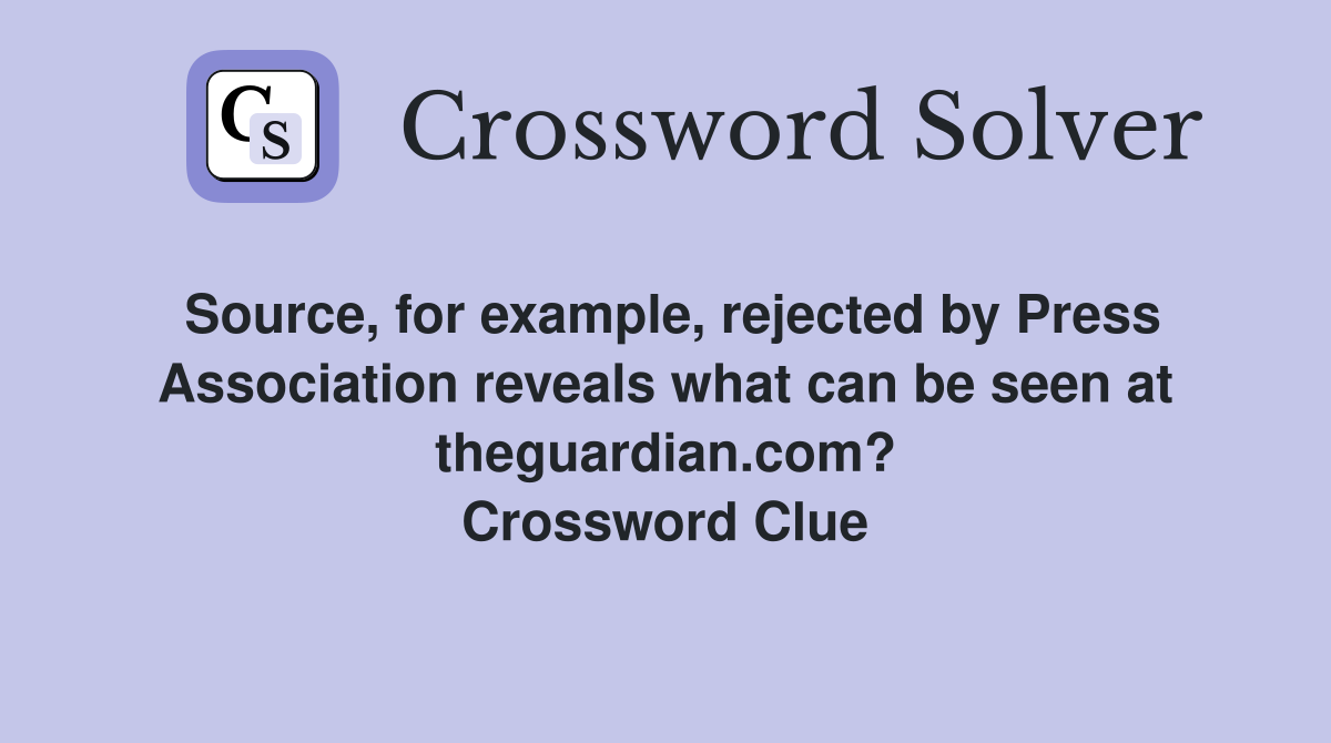 Source, for example, rejected by Press Association reveals what can be seen at theguardian.com? Crossword Clue