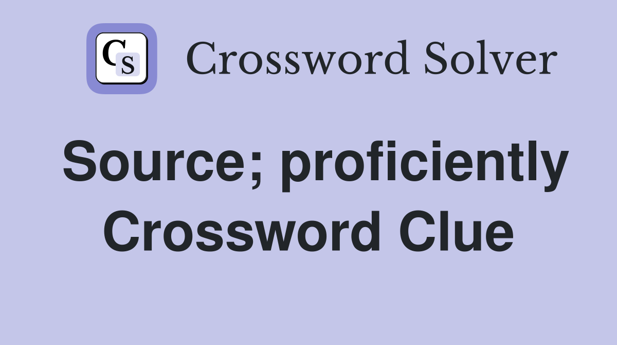 Source; proficiently Crossword Clue