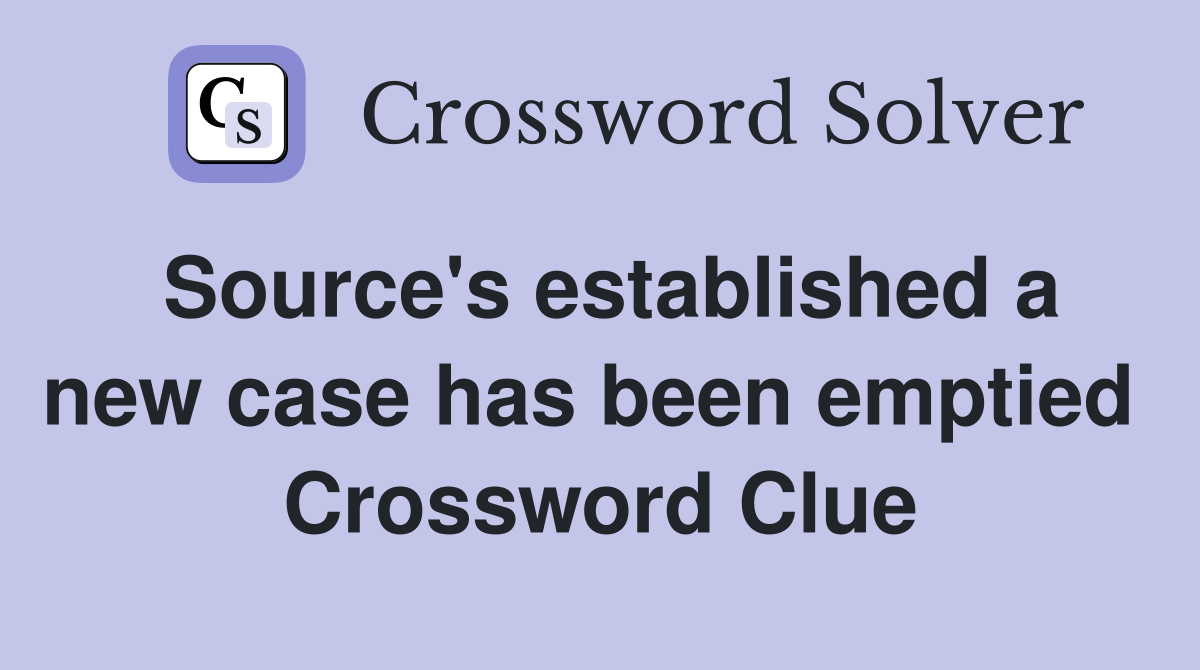 Source's established a new case has been emptied  Crossword Clue