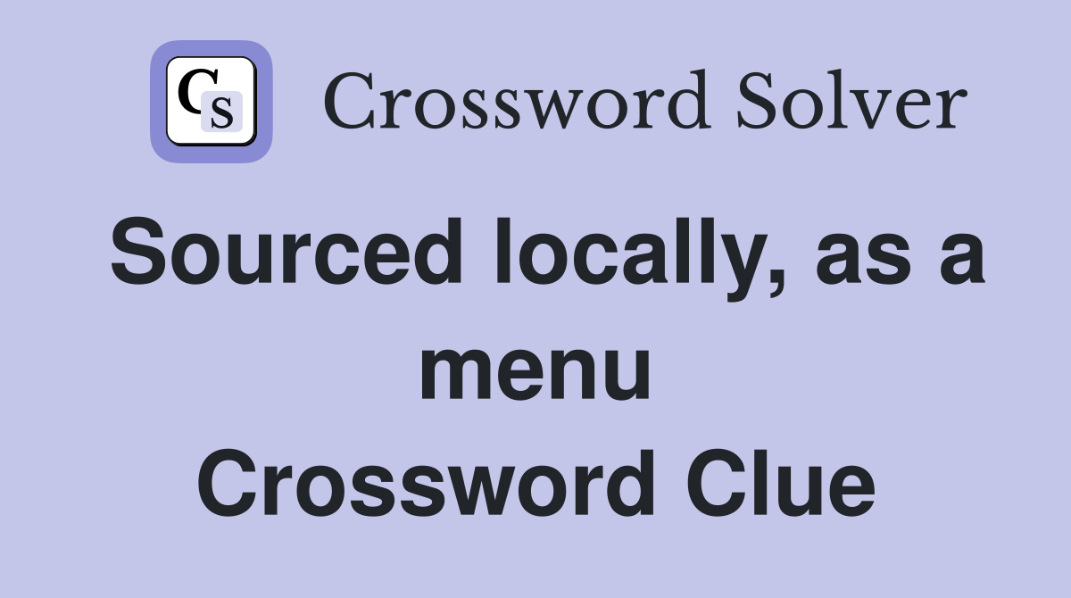 Sourced locally, as a menu Crossword Clue