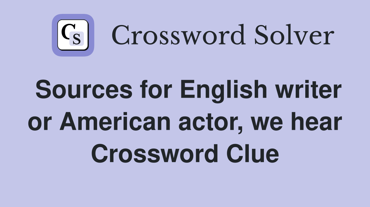 Sources for English writer or American actor, we hear Crossword Clue