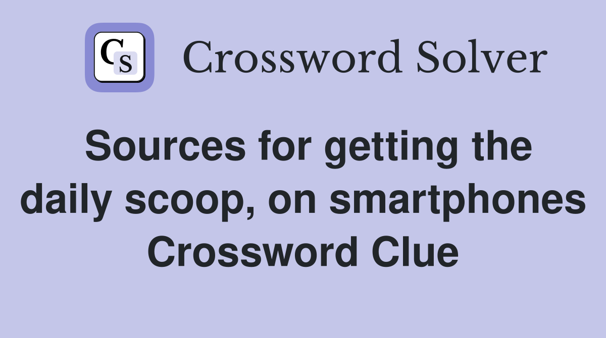Sources for getting the daily scoop, on smartphones Crossword Clue