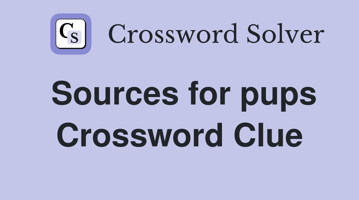 Sources for pups Crossword Clue