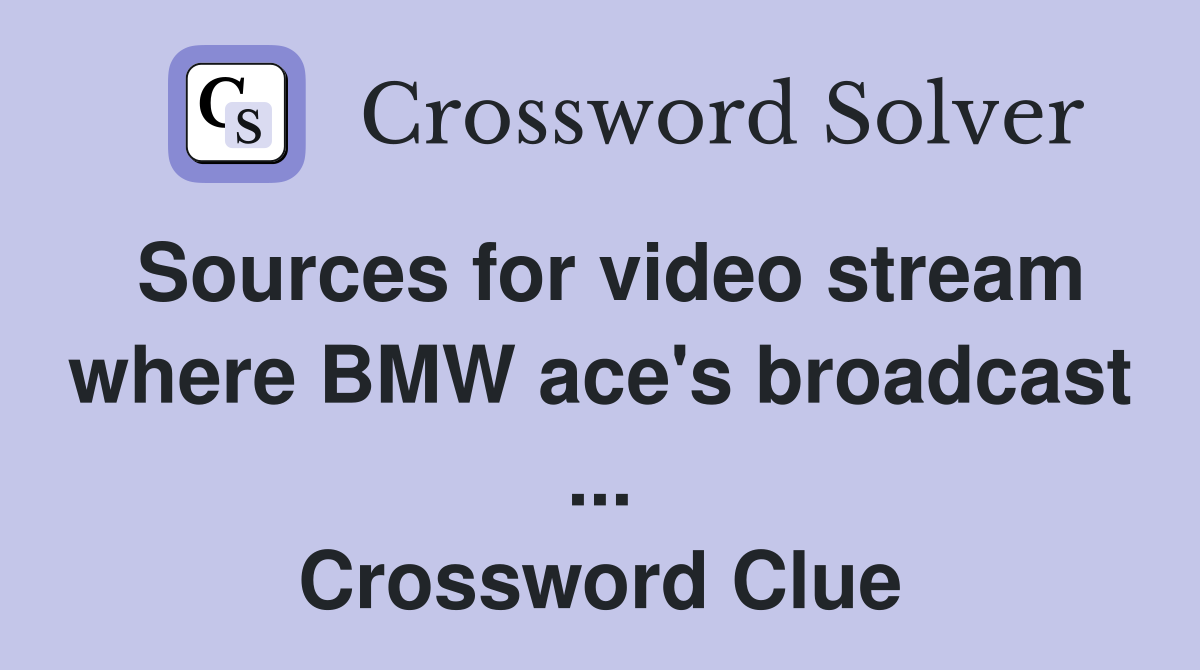 Sources for video stream where BMW ace's broadcast ... Crossword Clue