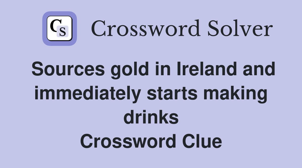 Sources gold in Ireland and immediately starts making drinks Crossword Clue