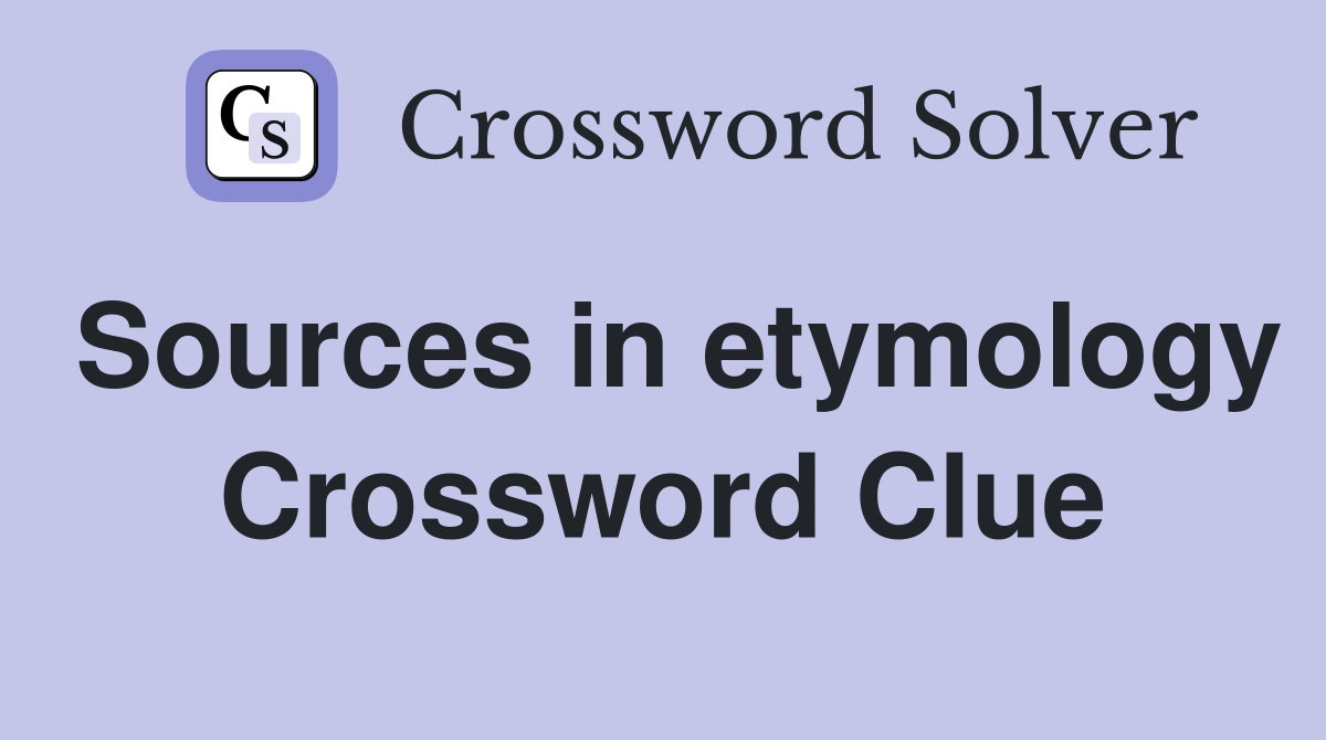 Sources in etymology Crossword Clue