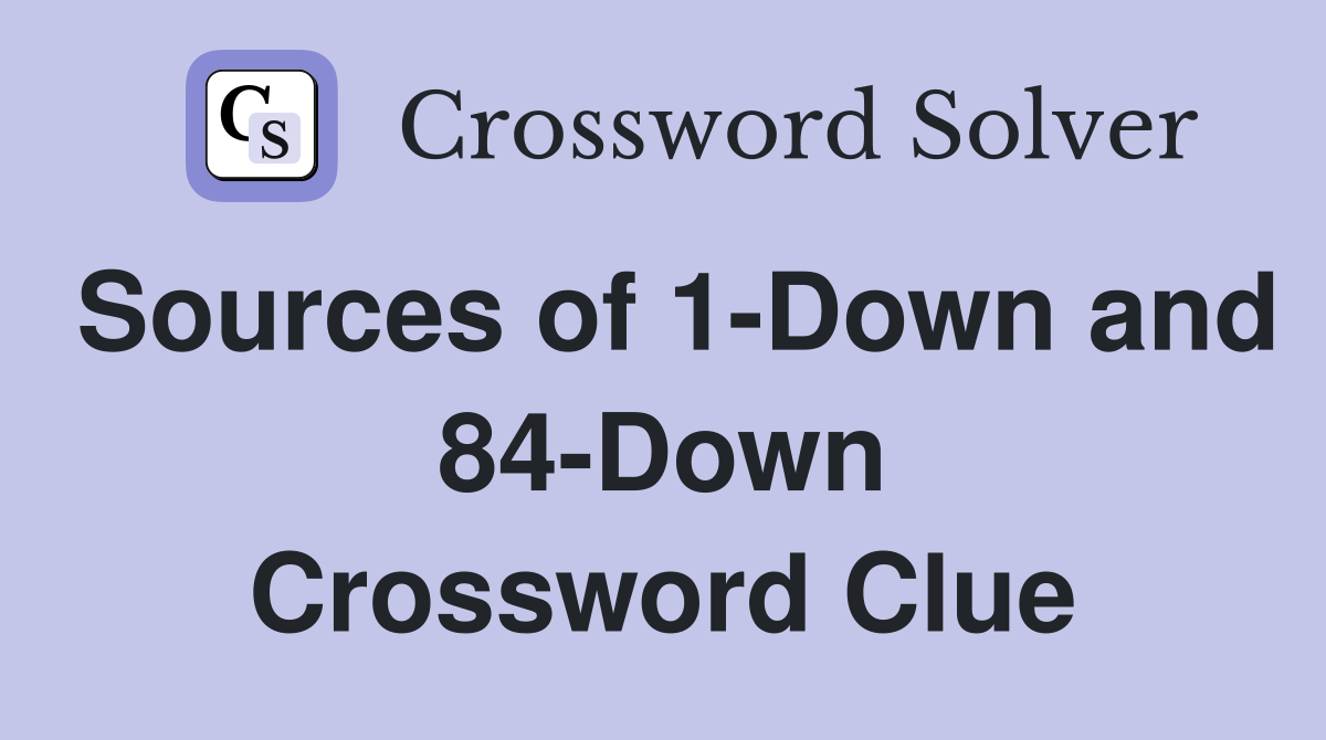 Sources of 1-Down and 84-Down Crossword Clue