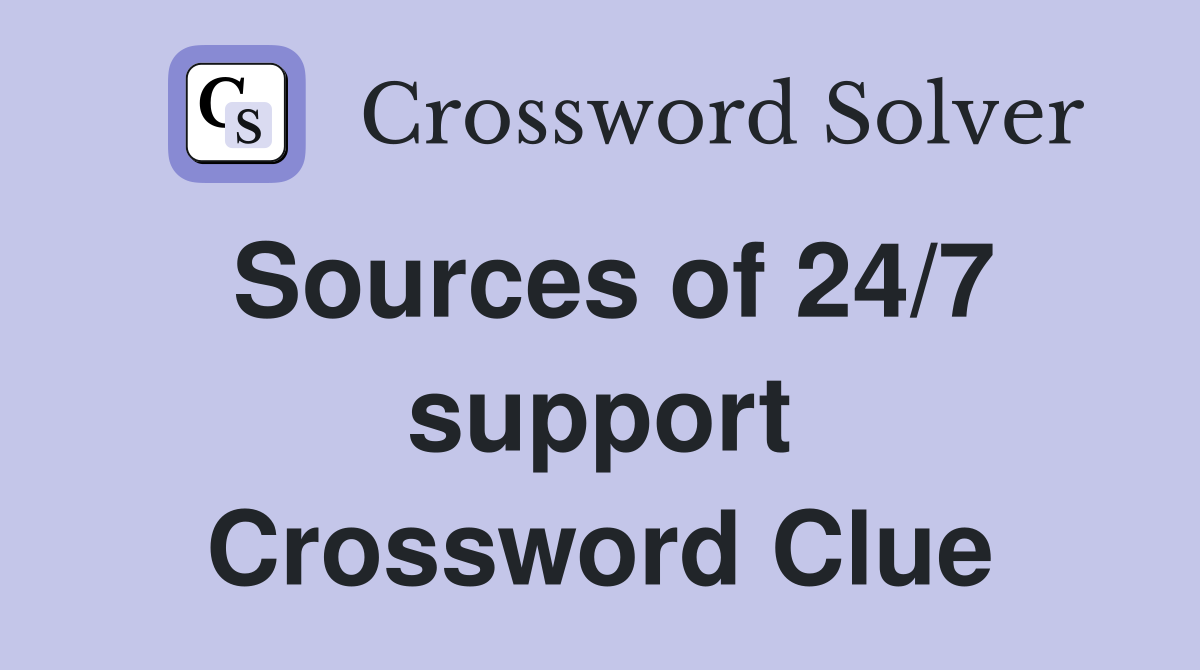 Sources of 24/7 support Crossword Clue