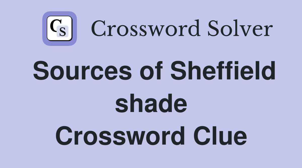 Sources of Sheffield shade Crossword Clue