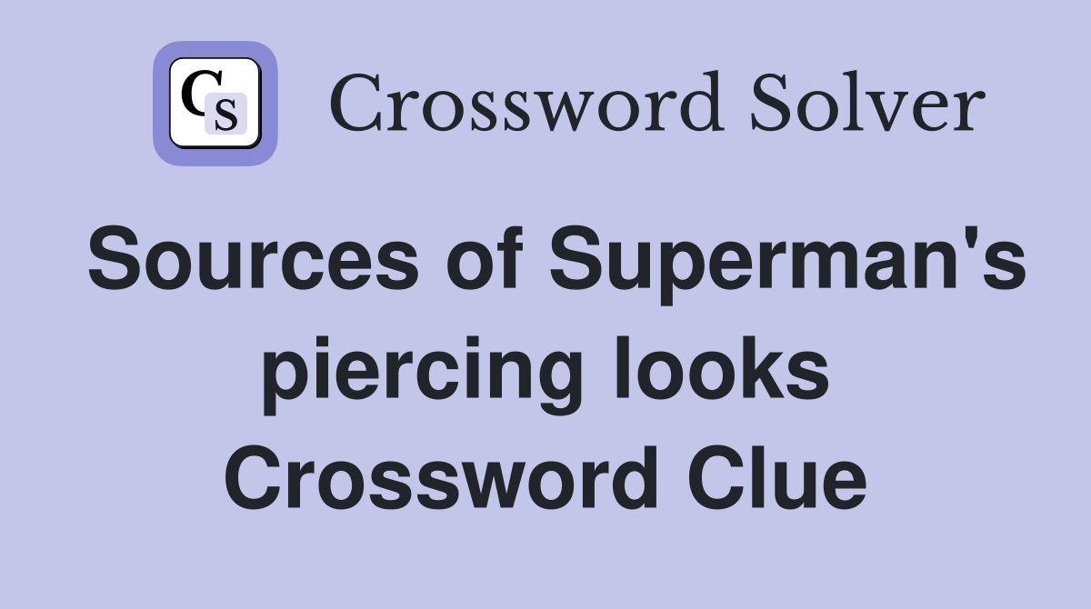 Sources of Superman's piercing looks Crossword Clue