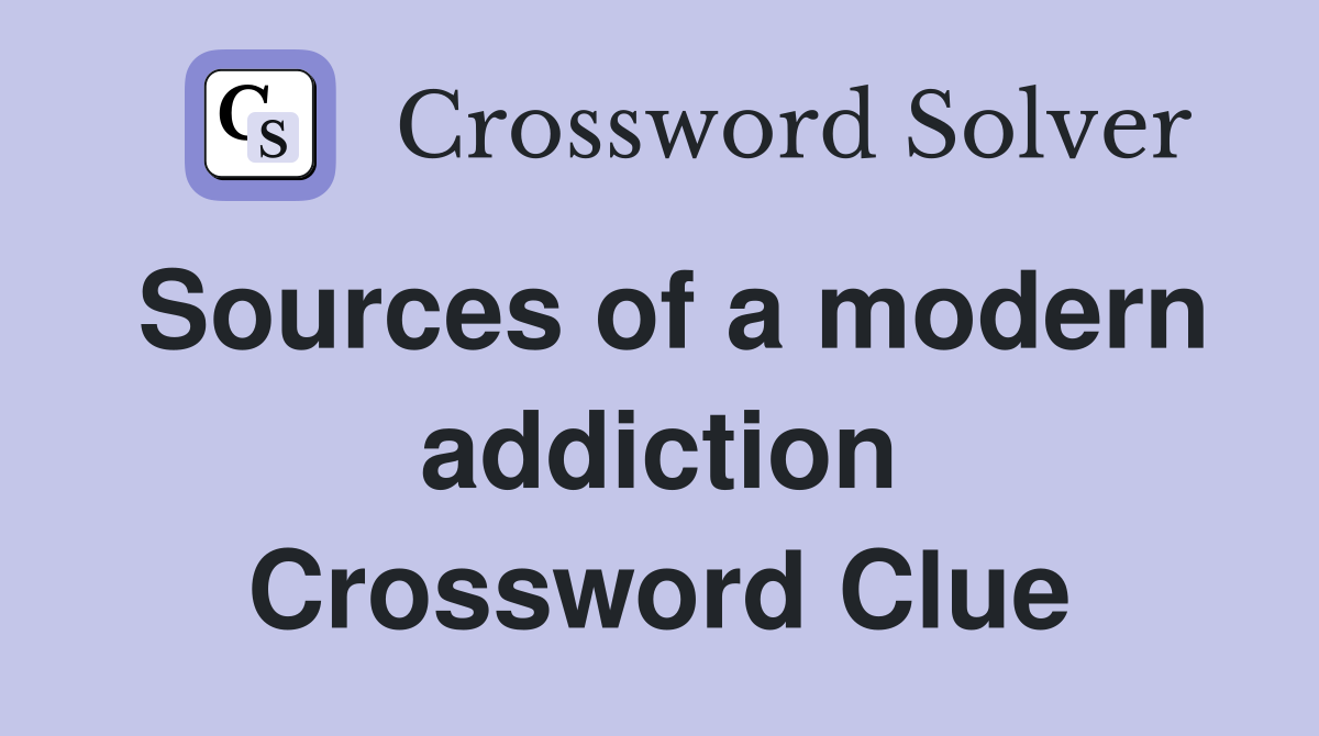 Sources of a modern addiction Crossword Clue