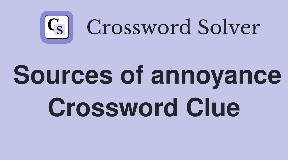 Sources of annoyance Crossword Clue