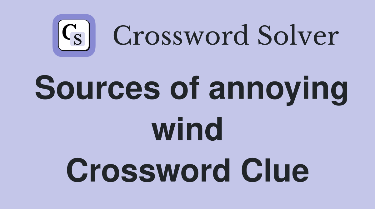 Sources of annoying wind Crossword Clue