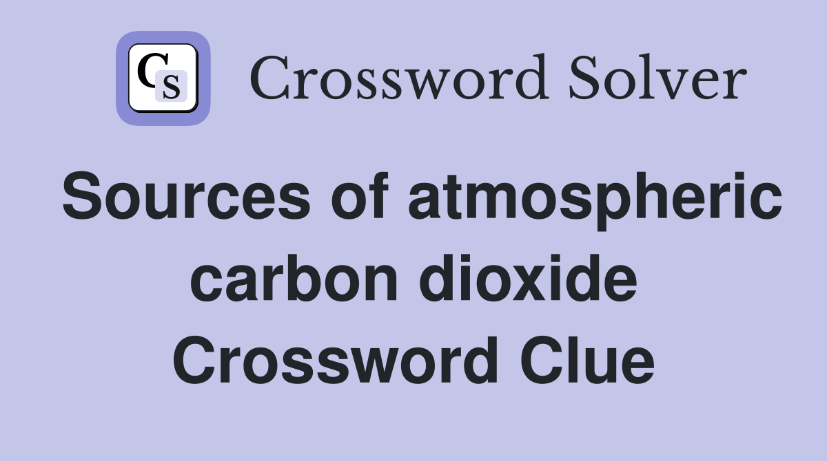Sources of atmospheric carbon dioxide Crossword Clue