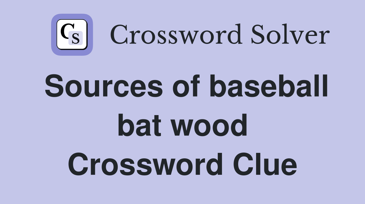 Sources of baseball bat wood Crossword Clue