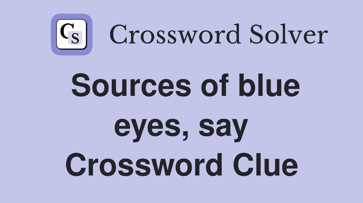 Sources of blue eyes, say Crossword Clue