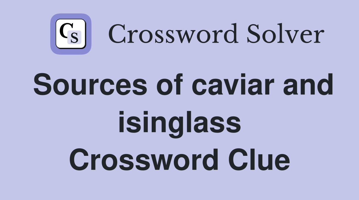Sources of caviar and isinglass Crossword Clue