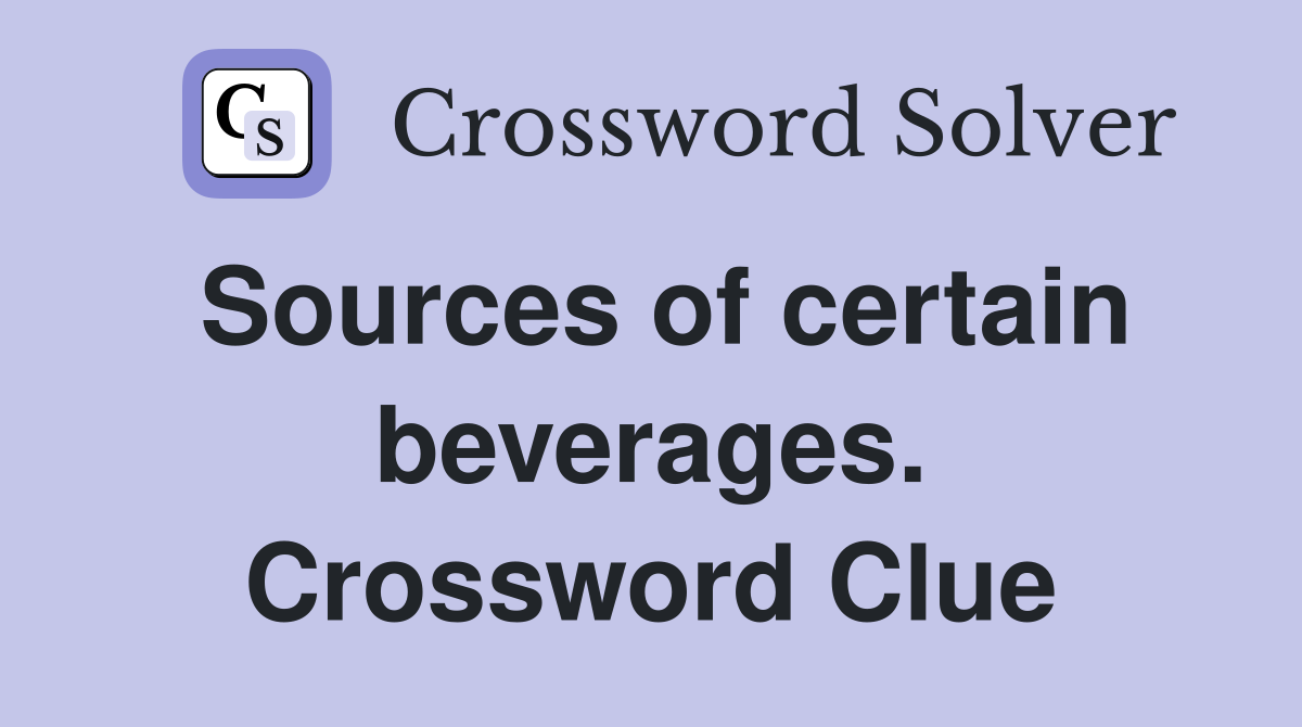 Sources of certain beverages. Crossword Clue