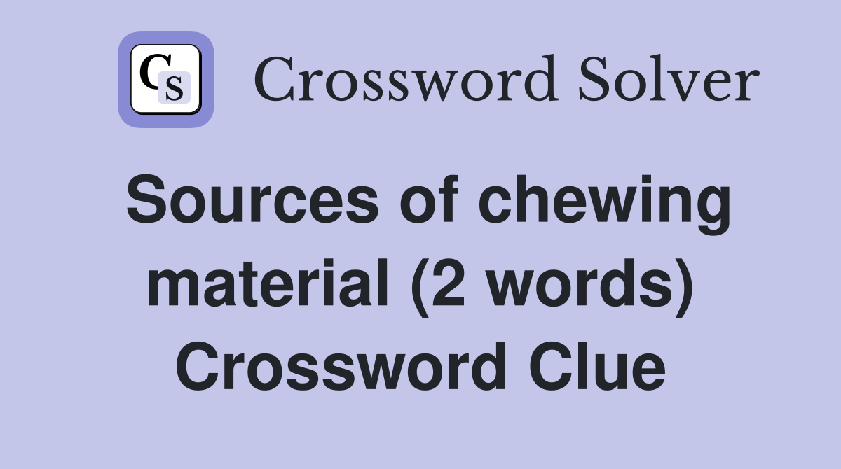 Sources of chewing material (2 words) Crossword Clue