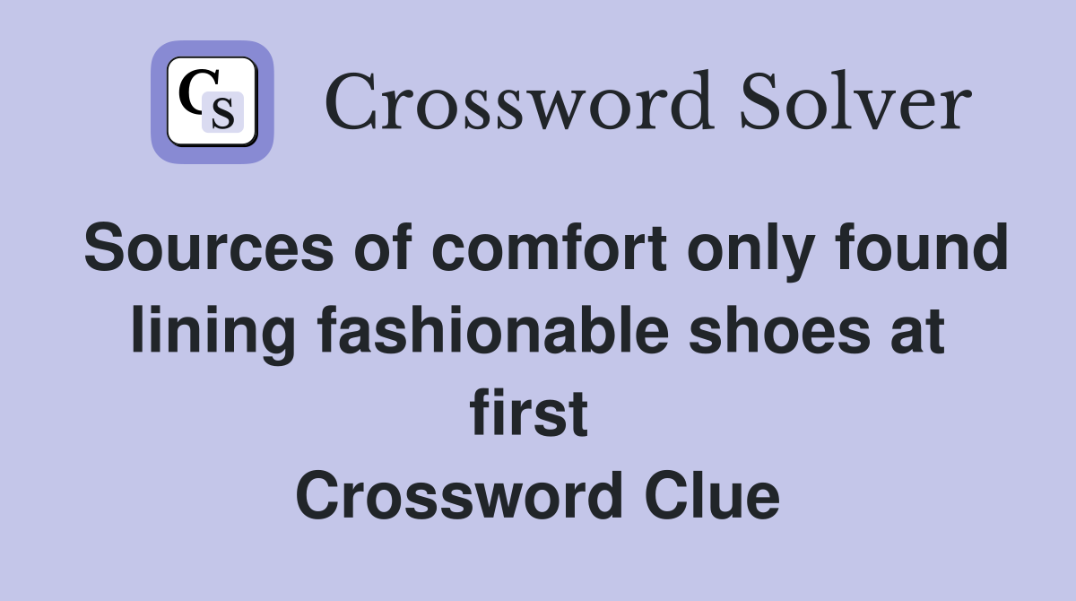 Sources of comfort only found lining fashionable shoes at first  Crossword Clue