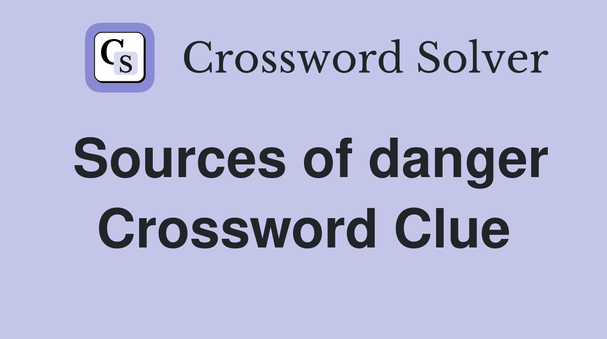 Sources of danger Crossword Clue