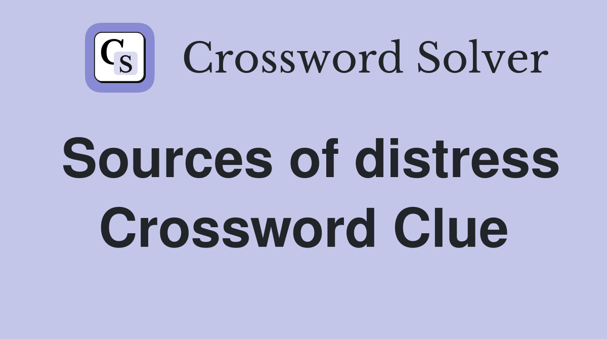 Sources of distress Crossword Clue