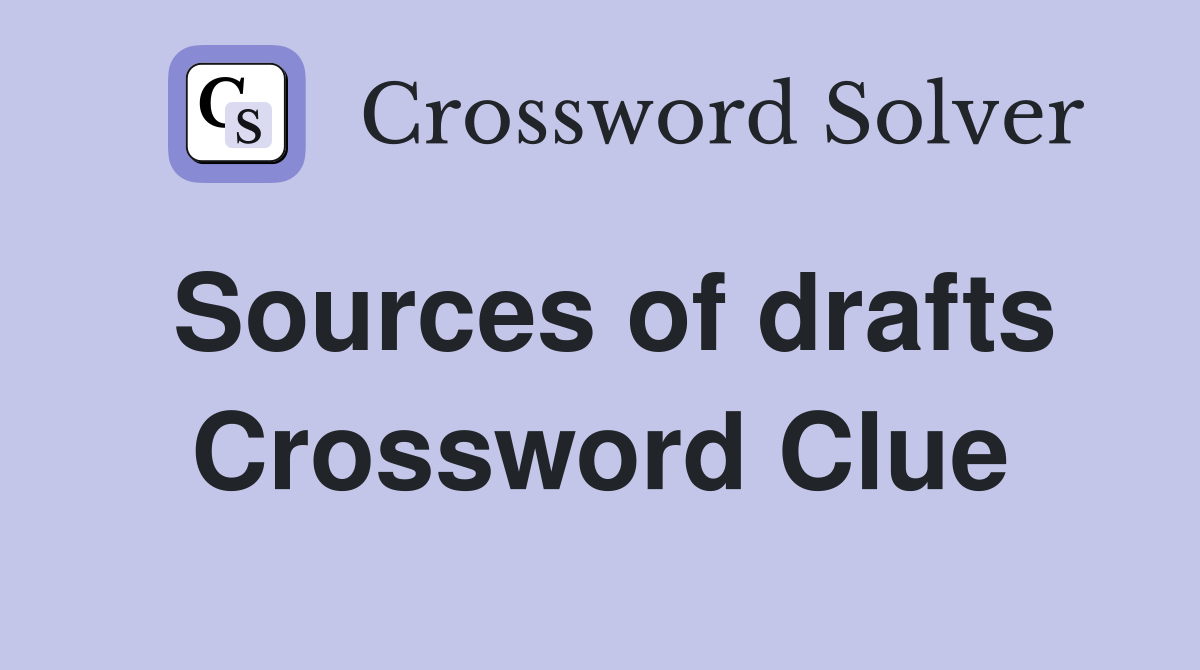 Sources of drafts Crossword Clue