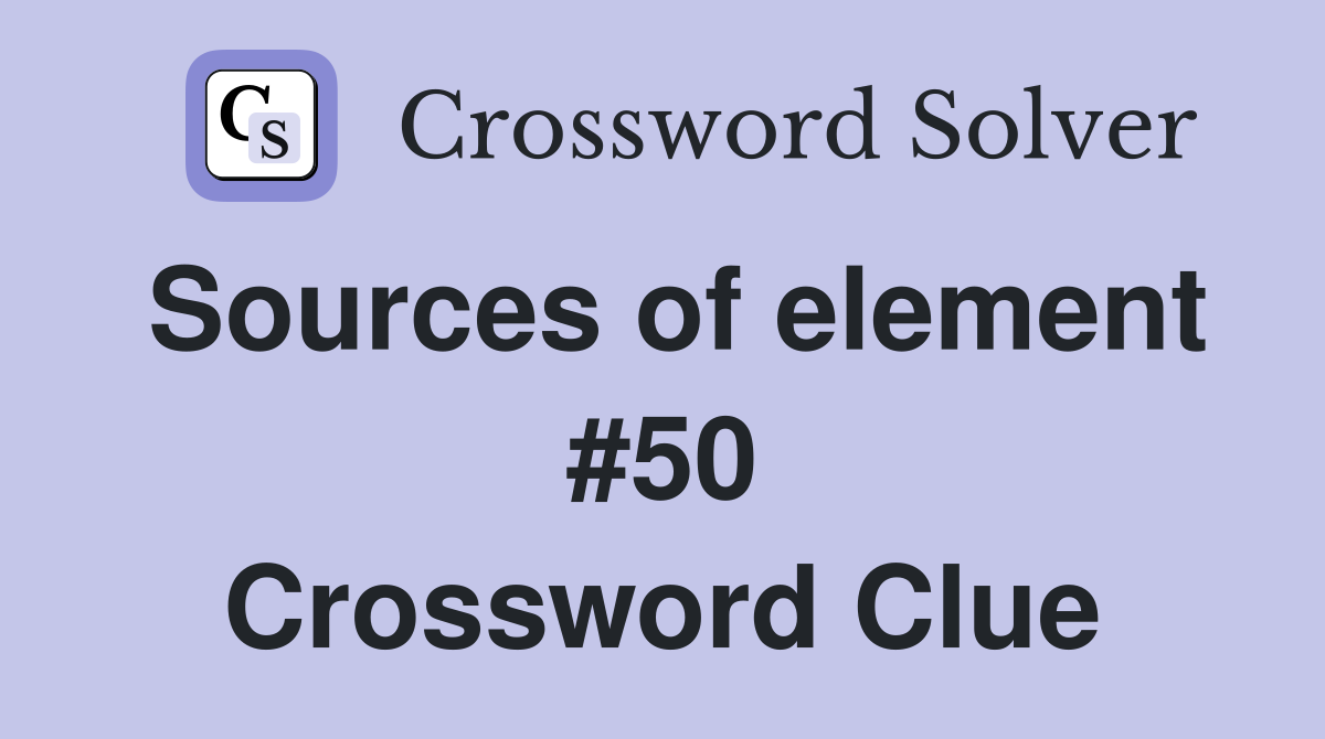 Sources of element #50 Crossword Clue
