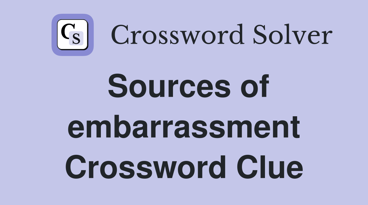 Sources of embarrassment Crossword Clue