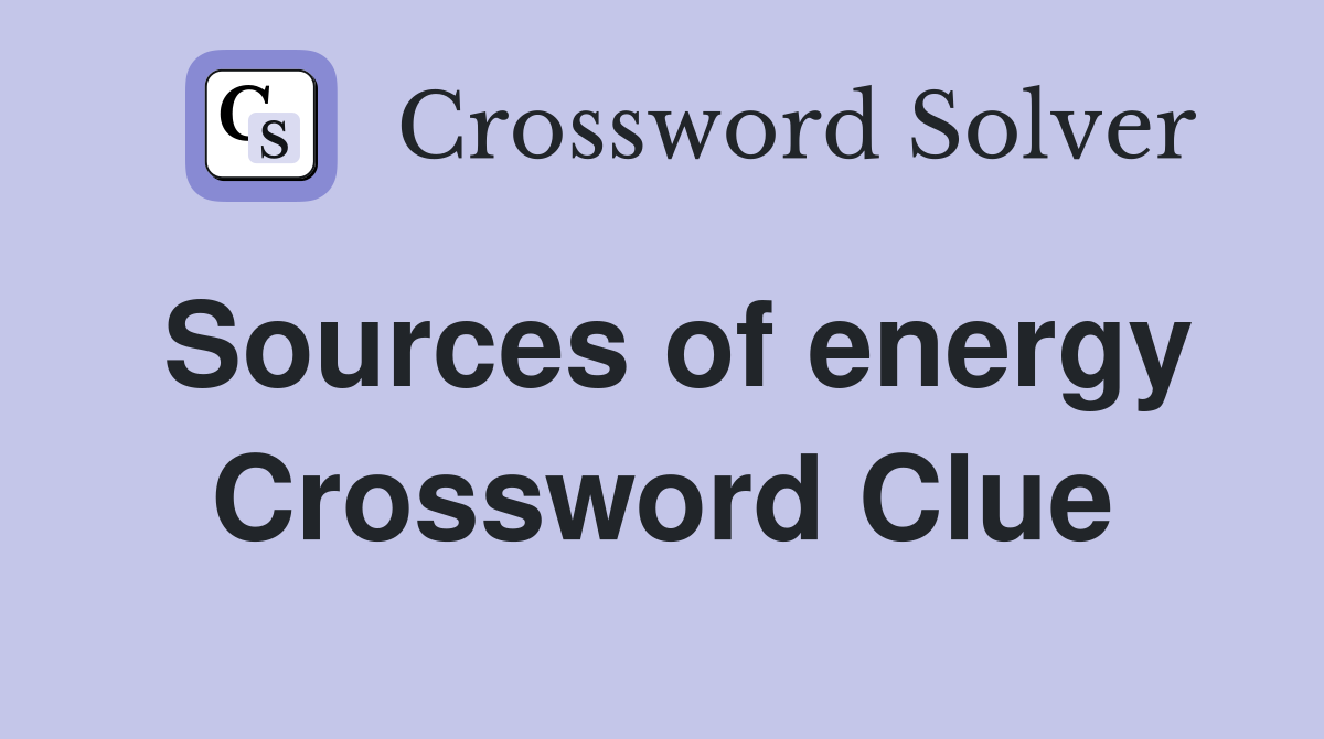 Sources of energy Crossword Clue