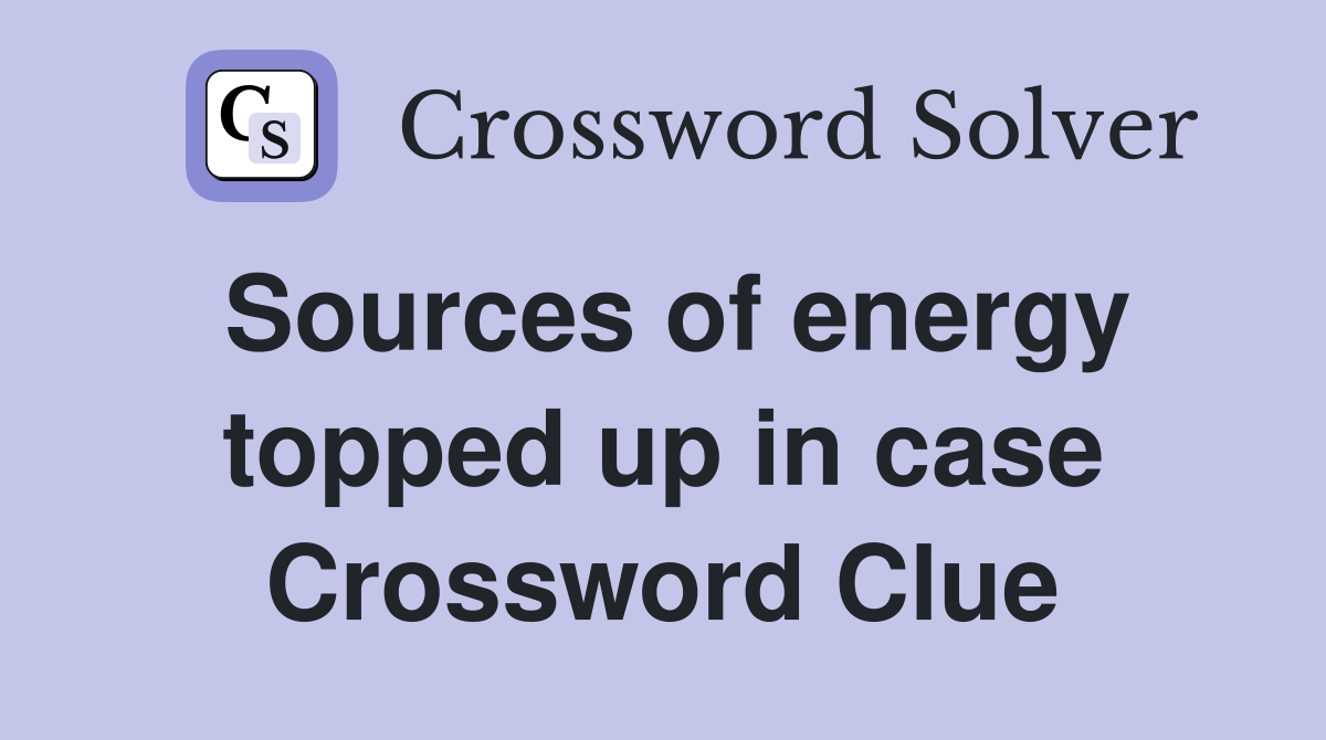 Sources of energy topped up in case Crossword Clue