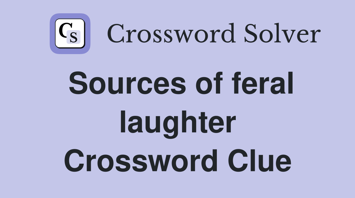Sources of feral laughter Crossword Clue