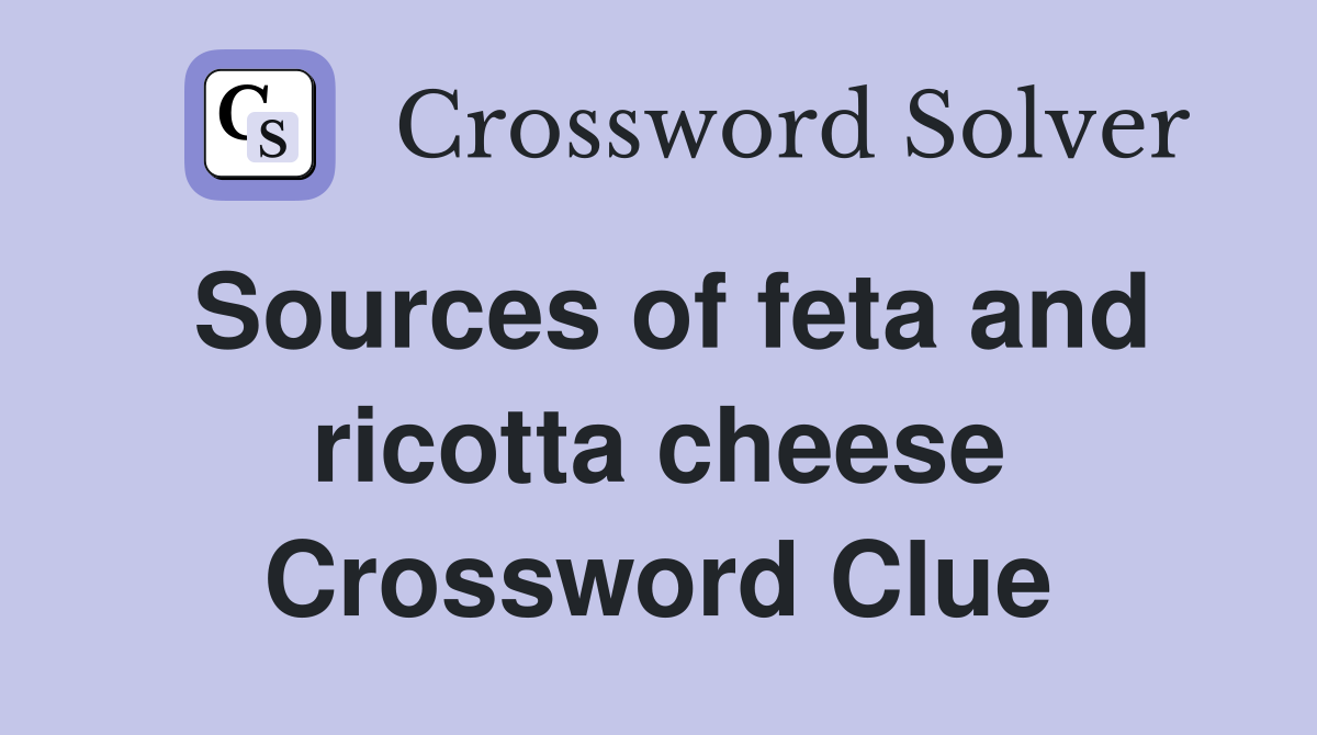 Sources of feta and ricotta cheese Crossword Clue