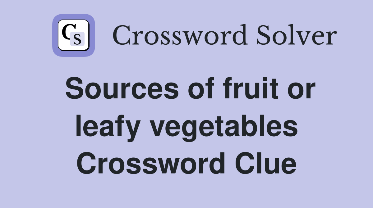 Sources of fruit or leafy vegetables Crossword Clue