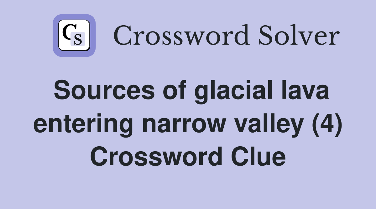 Sources of glacial lava entering narrow valley (4) Crossword Clue