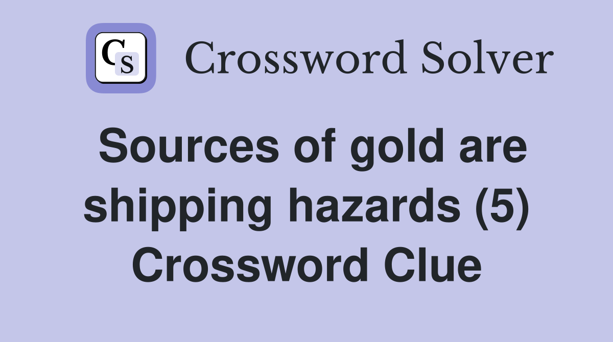 Sources of gold are shipping hazards (5) Crossword Clue