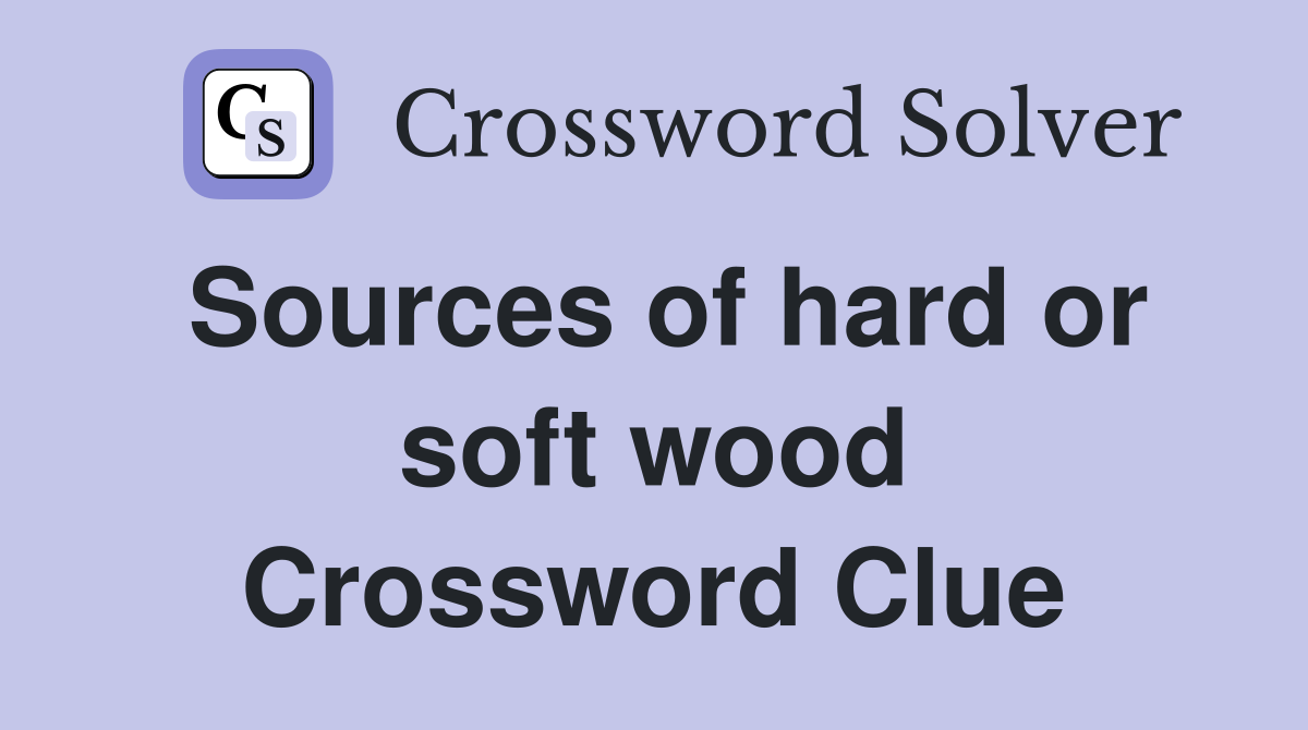 Sources of hard or soft wood Crossword Clue