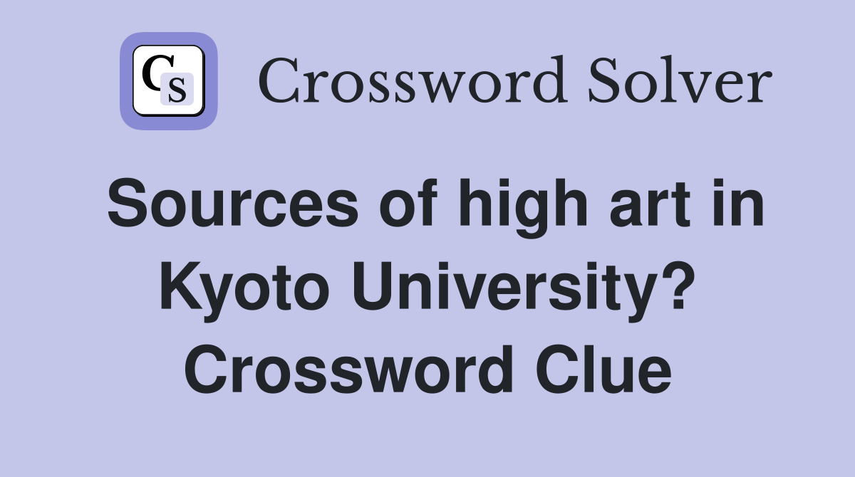 Sources of high art in Kyoto University? Crossword Clue