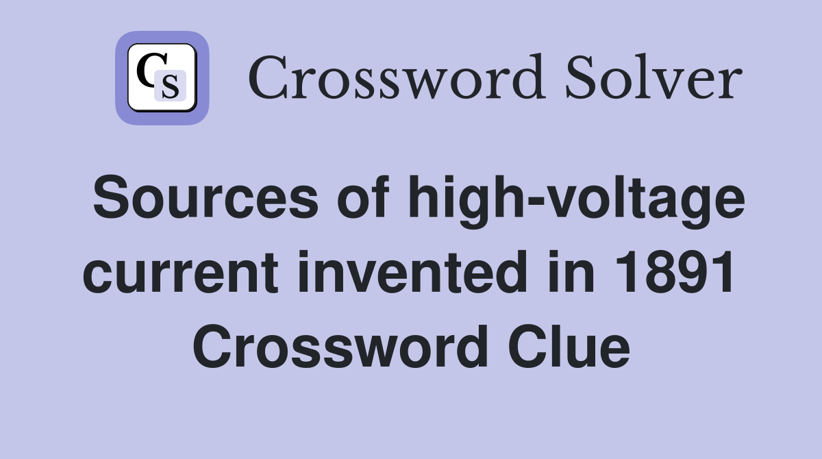 Sources of high-voltage current invented in 1891 Crossword Clue