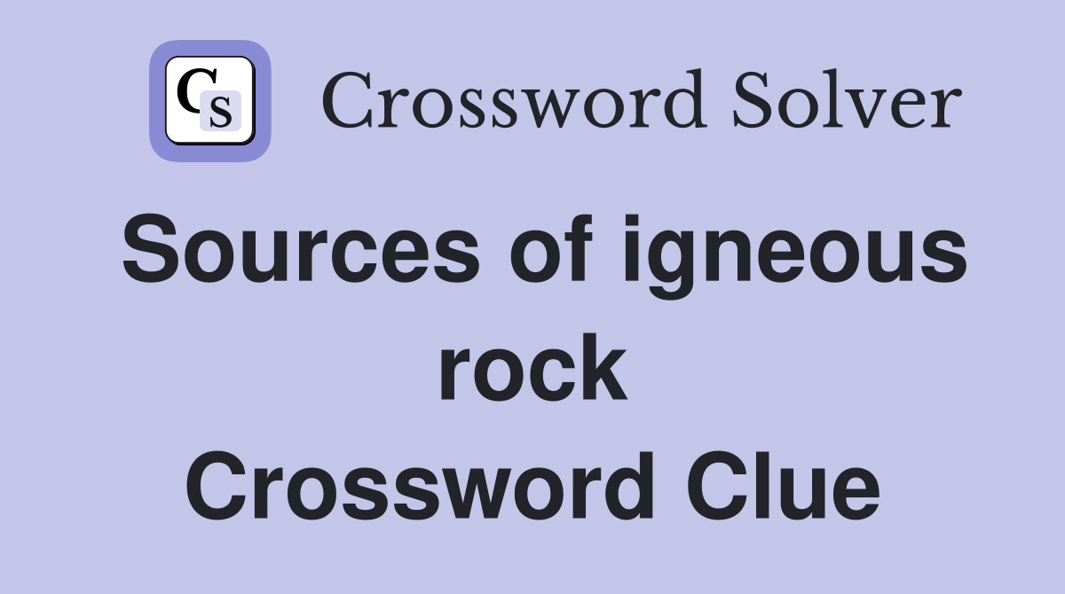 Sources of igneous rock Crossword Clue
