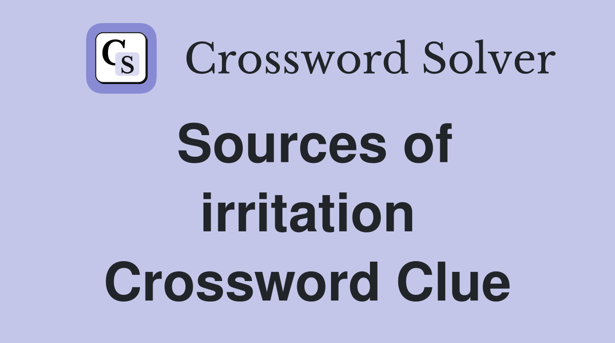 Sources of irritation Crossword Clue