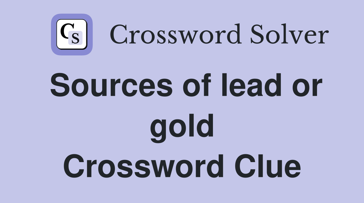 Sources of lead or gold Crossword Clue