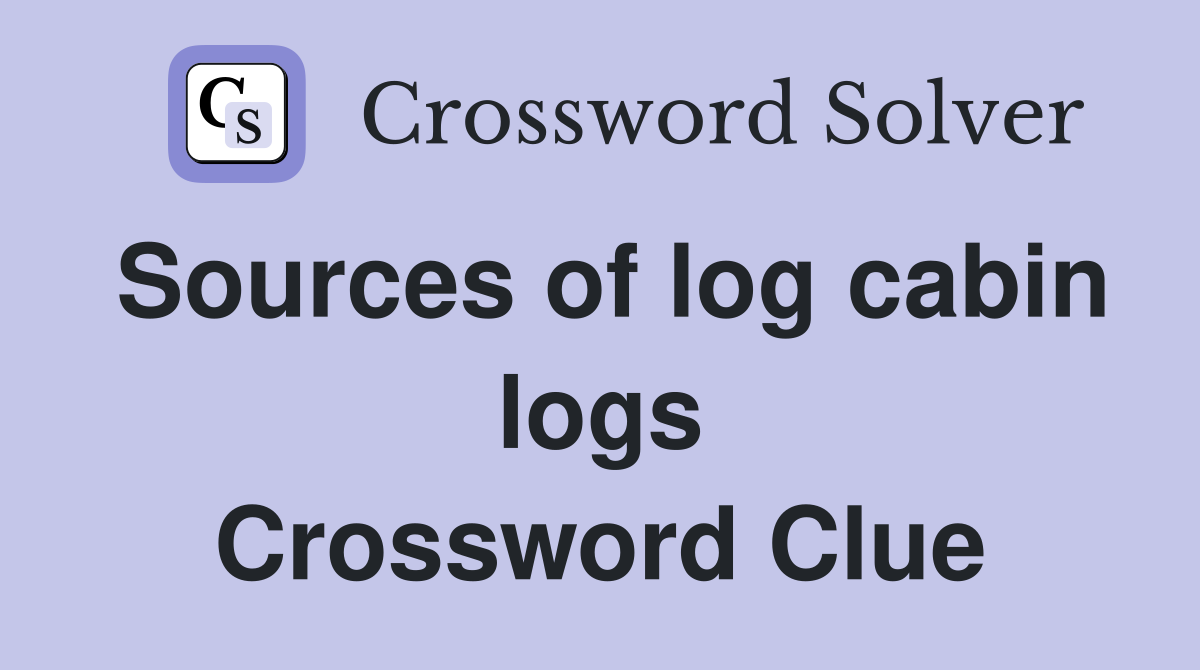 Sources of log cabin logs Crossword Clue